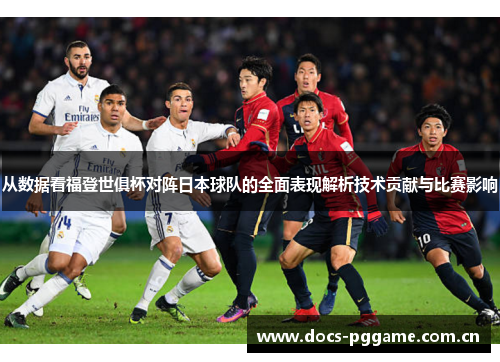 从数据看福登世俱杯对阵日本球队的全面表现解析技术贡献与比赛影响 从数据看福登世俱杯对阵日本球队的全面表现解析技术贡献与比赛影响